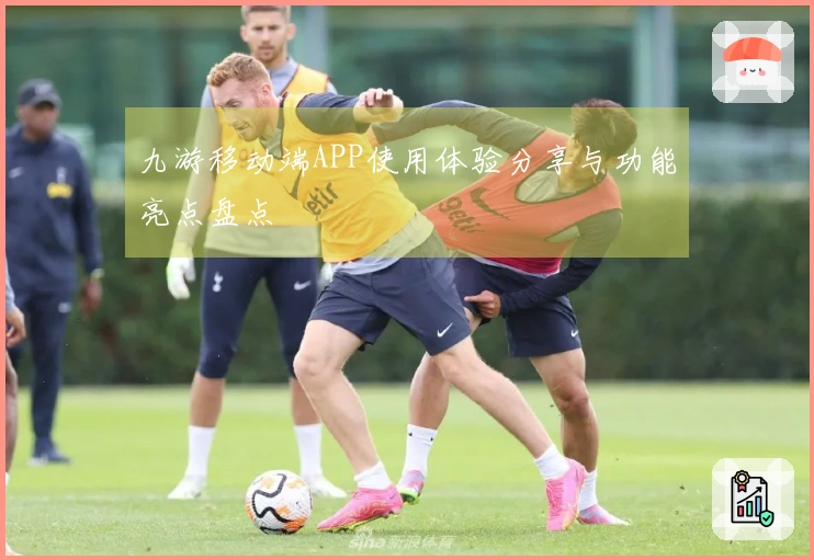 九游移动端APP使用体验分享与功能亮点盘点