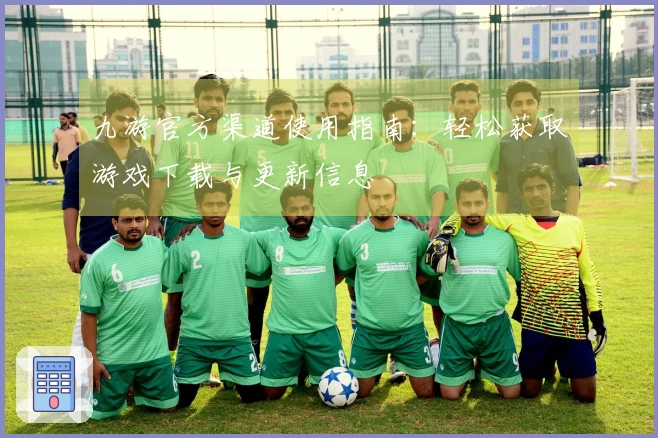 九游官方渠道使用指南：轻松获取游戏下载与更新信息