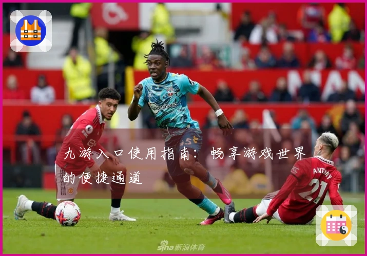 九游入口使用指南：畅享游戏世界的便捷通道