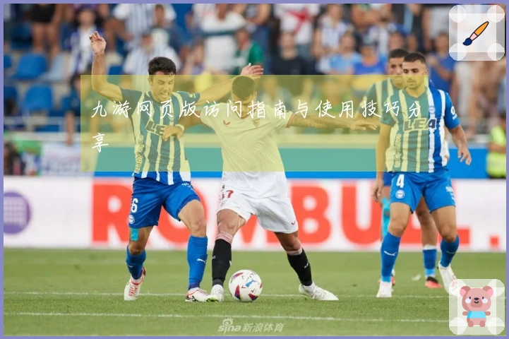 九游网页版访问指南与使用技巧分享