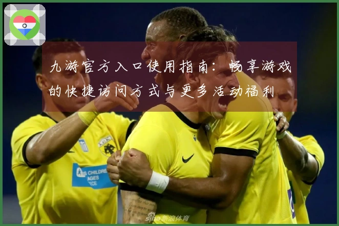九游官方入口使用指南：畅享游戏的快捷访问方式与更多活动福利