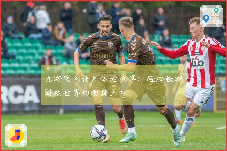 九游官网使用体验分享:轻松畅游游戏世界的便捷入口
